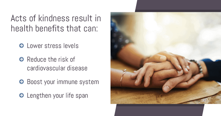 Lower stress levels and lengthen your life span by making it a habit to help others List of physical and emotional benefits that result from showing acts of kindness to others